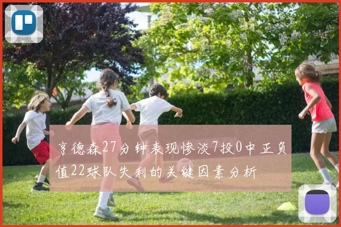 亨德森27分钟表现惨淡7投0中正负值22球队失利的关键因素分析