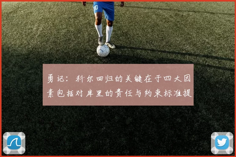 勇记：科尔回归的关键在于四大因素包括对库里的责任与约束标准提升