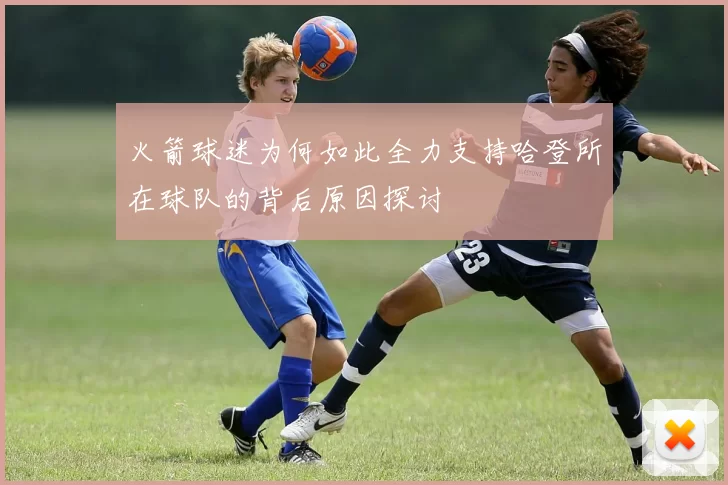火箭球迷为何如此全力支持哈登所在球队的背后原因探讨