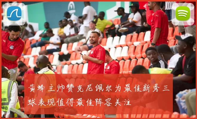 黄蜂主帅赞克尼佩尔为最佳新秀三球表现值得最佳阵容关注