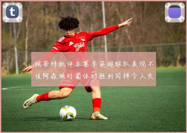佩蒂特批评本赛季英超球队表现不佳阿森纳对葡体的胜利同样令人失望