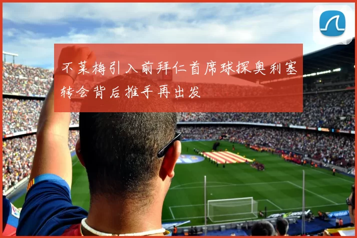 不莱梅引入前拜仁首席球探奥利塞转会背后推手再出发