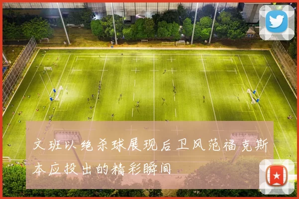 文班以绝杀球展现后卫风范福克斯本应投出的精彩瞬间